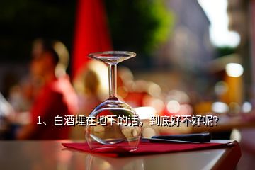 1、白酒埋在地下的話，到底好不好呢？