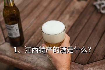 1、江西特產(chǎn)的酒是什么？