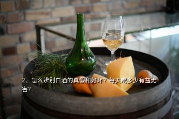 2、怎么辨別白酒的真假和好壞？每天喝多少有益無(wú)害？
