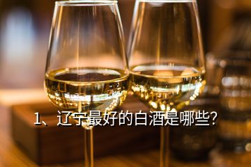 1、遼寧最好的白酒是哪些？