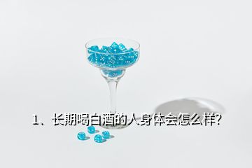 1、長期喝白酒的人身體會怎么樣？
