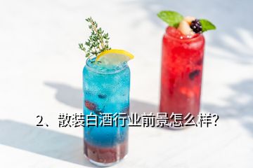 2、散裝白酒行業(yè)前景怎么樣？