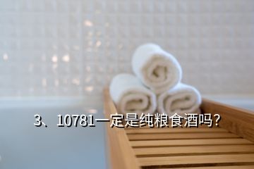 3、10781一定是純糧食酒嗎？