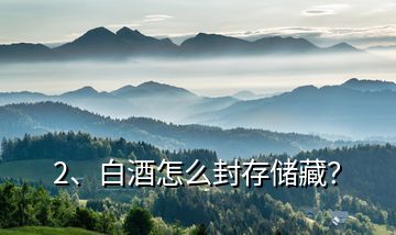 2、白酒怎么封存儲藏？