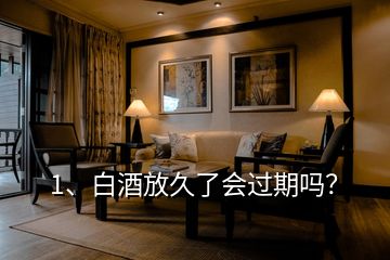 1、白酒放久了會(huì)過期嗎？