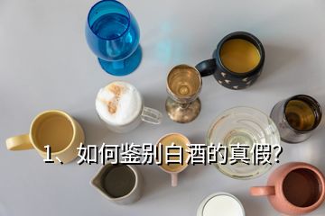 1、如何鑒別白酒的真假？