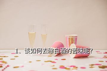 1、該如何去除白酒的苦味呢？
