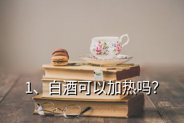 1、白酒可以加熱嗎？