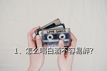 1、怎么喝白酒不容易醉？