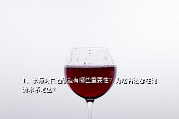 1、水源對白酒釀造有哪些重要性？為啥名酒都在河流水系地區(qū)？