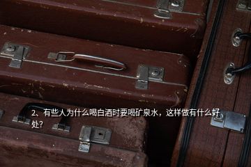 2、有些人為什么喝白酒時要喝礦泉水，這樣做有什么好處？