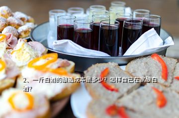 2、一斤白酒的釀造成本是多少？怎樣自己在家釀白酒？