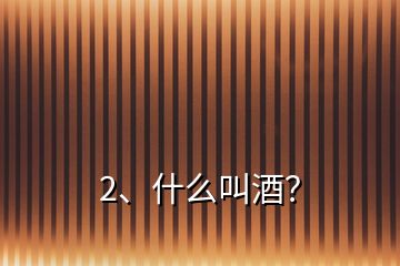 2、什么叫酒？