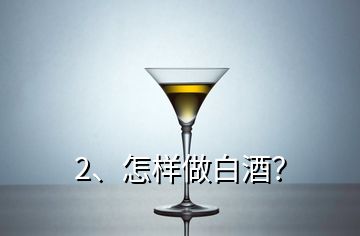 2、怎樣做白酒？