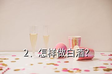 2、怎樣做白酒？