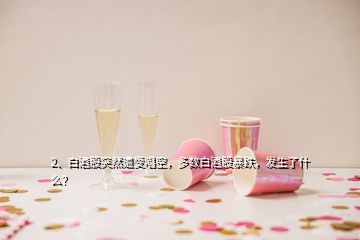 2、白酒股突然遭受唱空，多數(shù)白酒股暴跌，發(fā)生了什么？