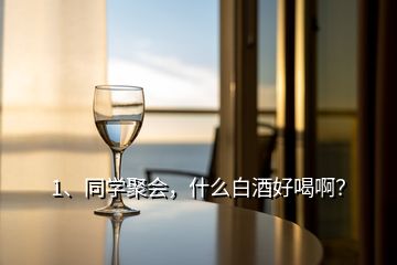 1、同學(xué)聚會(huì)，什么白酒好喝??？