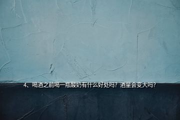 4、喝酒之前喝一瓶酸奶有什么好處嗎？酒量會(huì)變大嗎？