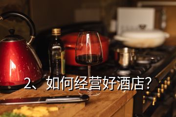 2、如何經(jīng)營好酒店？