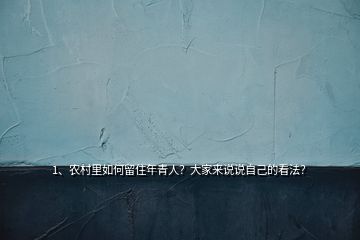 1、農(nóng)村里如何留住年青人？大家來(lái)說(shuō)說(shuō)自己的看法？