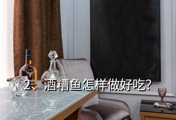 2、酒糟魚怎樣做好吃？