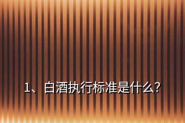 1、白酒執(zhí)行標(biāo)準(zhǔn)是什么？