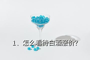 1、怎么看待白酒漲價(jià)？