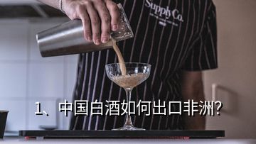 1、中國白酒如何出口非洲？