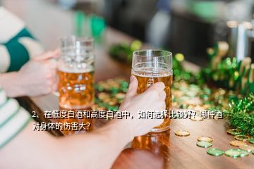 2、在低度白酒和高度白酒中，如何選擇比較好？哪種酒對(duì)身體的傷害大？