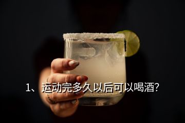 1、運(yùn)動(dòng)完多久以后可以喝酒？