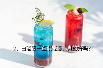 2、白酒股一直很能漲，真的好嗎？