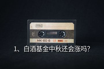 1、白酒基金中秋還會漲嗎？
