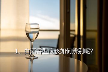 1、白酒香型應該如何辨別呢？