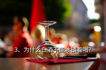 3、為什么白酒不能冰鎮(zhèn)著喝？