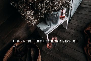 1、每天喝一兩五十度以上的白酒對(duì)身體有害嗎？為什么？