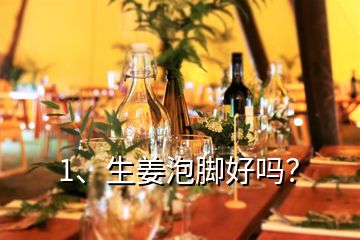 1、生姜泡腳好嗎？