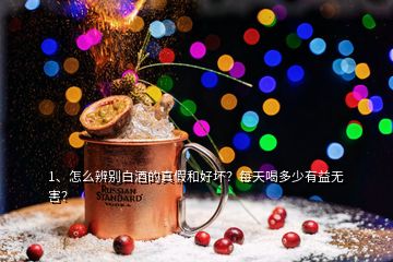 1、怎么辨別白酒的真假和好壞？每天喝多少有益無害？