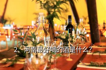 2、河南最好喝的酒是什么？