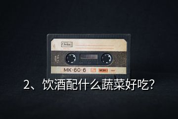 2、飲酒配什么蔬菜好吃？