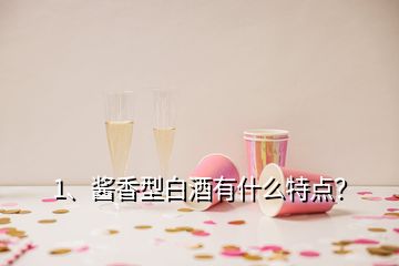 1、醬香型白酒有什么特點(diǎn)？