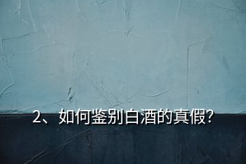 2、如何鑒別白酒的真假？