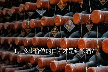 1、多少價位的白酒才是純糧酒？