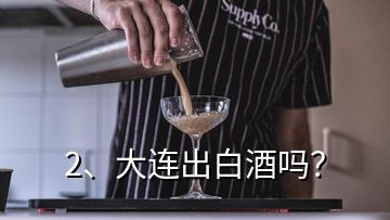 2、大連出白酒嗎？