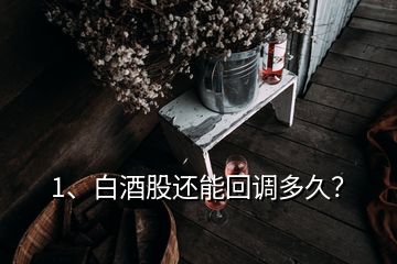 1、白酒股還能回調(diào)多久？