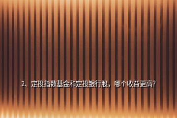 2、定投指數(shù)基金和定投銀行股，哪個收益更高？