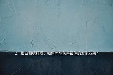 2、蛋白和糖打發(fā)，如何才能獲得最佳的發(fā)泡效果？