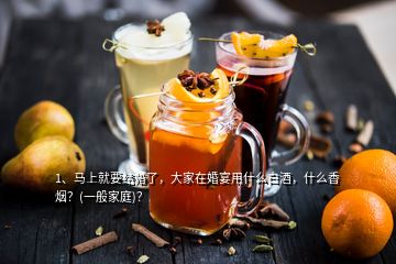 1、馬上就要結(jié)婚了，大家在婚宴用什么白酒，什么香煙？(一般家庭)？