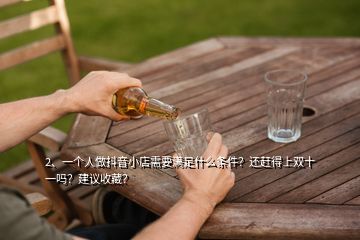 2、一個(gè)人做抖音小店需要滿足什么條件？還趕得上雙十一嗎？建議收藏？