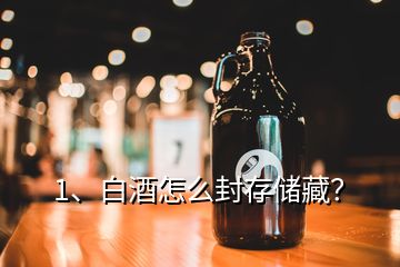 1、白酒怎么封存儲(chǔ)藏？