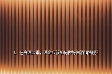 1、在白酒淡季，酒企應(yīng)該如何做好白酒銷(xiāo)售呢？